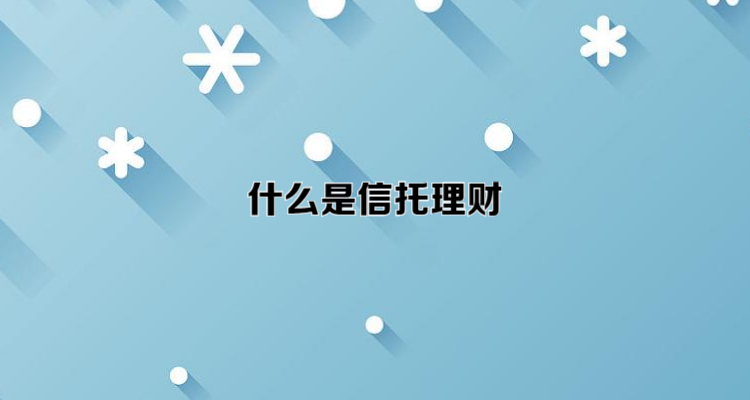 信托理财怎么样(信托理财产品可靠吗 知乎)
