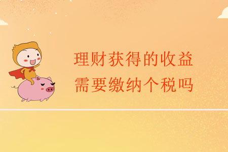理财获得(理财获得的收益需要达到多少才要纳税)